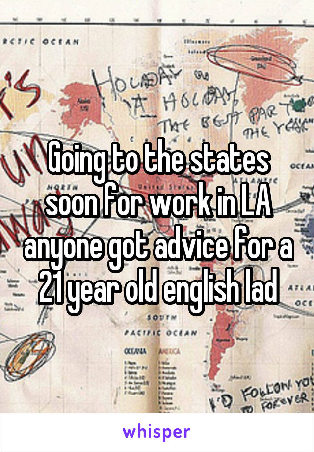 Going to the states soon for work in LA anyone got advice for a 21 year old english lad