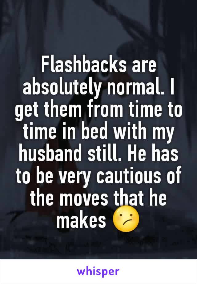 Flashbacks are absolutely normal. I get them from time to time in bed with my husband still. He has to be very cautious of the moves that he makes 😕