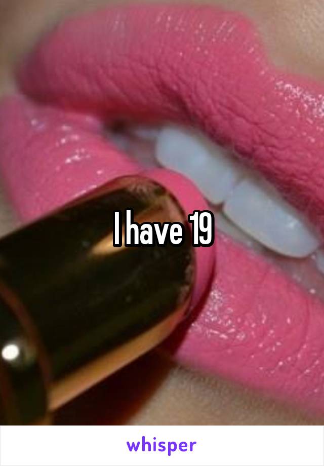 I have 19