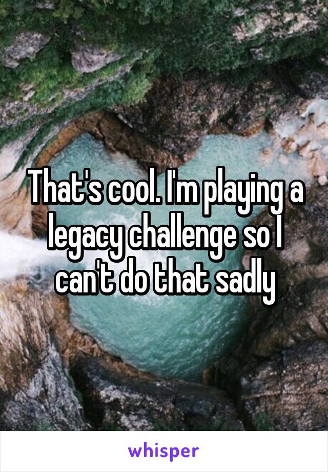 That's cool. I'm playing a legacy challenge so I can't do that sadly