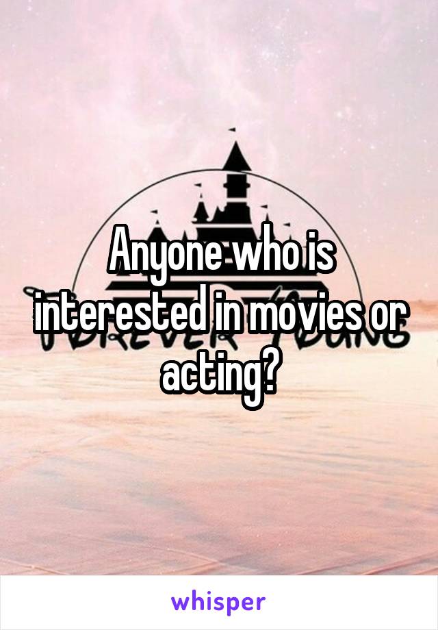 Anyone who is interested in movies or acting?