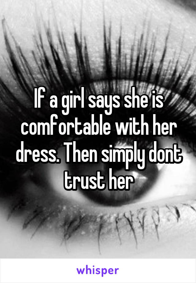 If a girl says she is comfortable with her dress. Then simply dont trust her