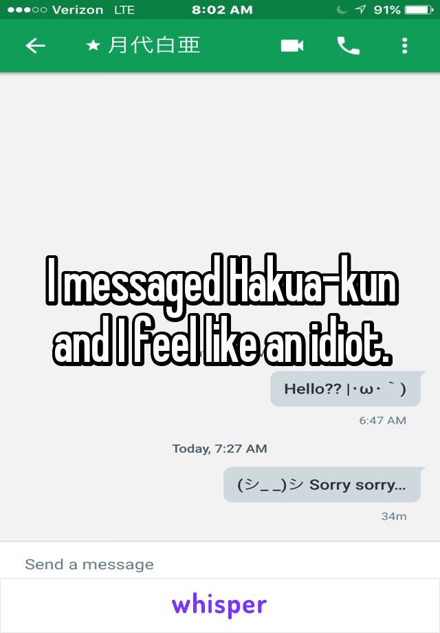 I messaged Hakua-kun and I feel like an idiot.