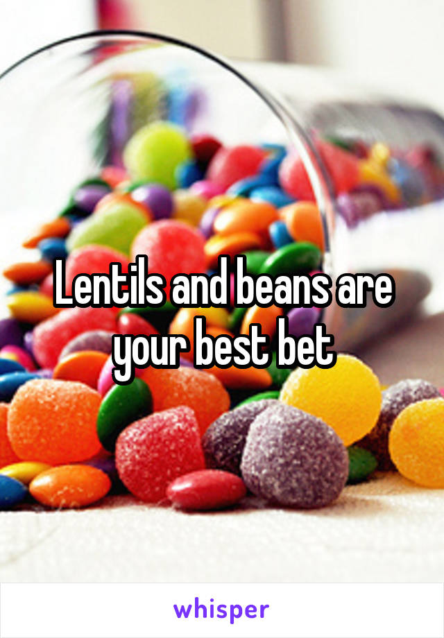 Lentils and beans are your best bet