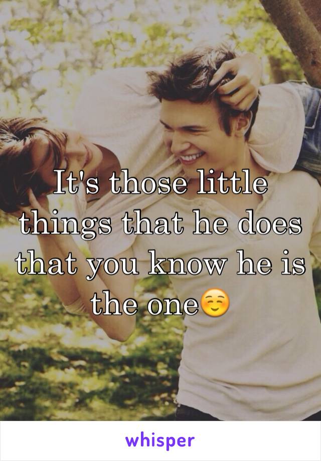 It's those little things that he does that you know he is the one☺️