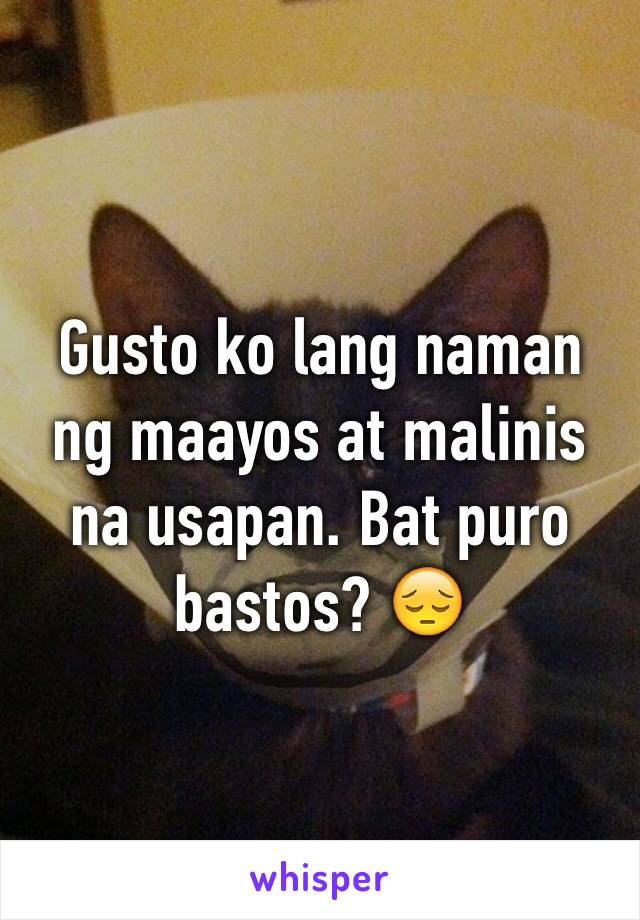 Gusto ko lang naman ng maayos at malinis na usapan. Bat puro bastos? 😔