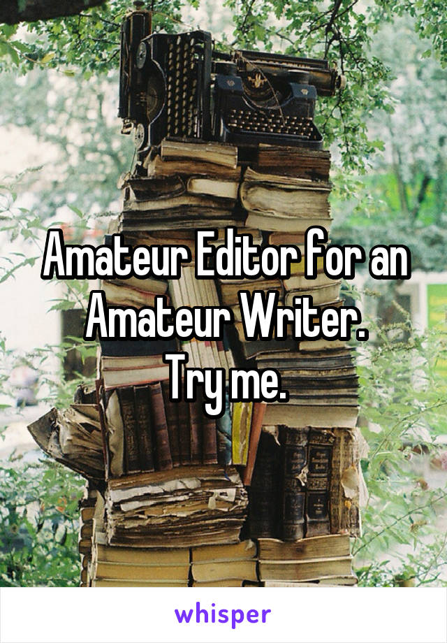 Amateur Editor for an Amateur Writer.
Try me.