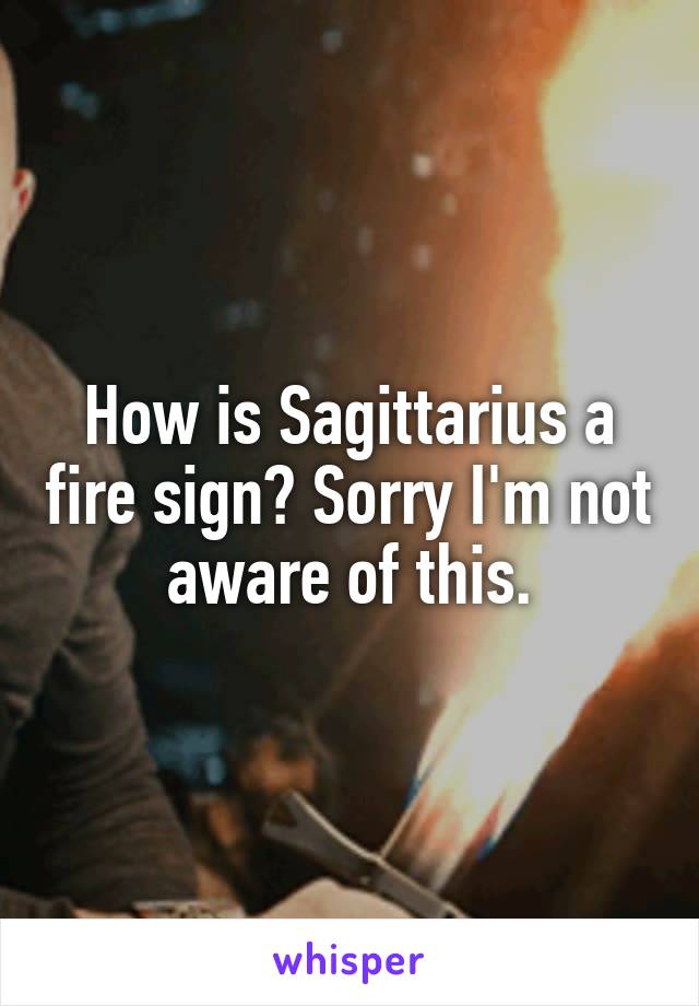 How is Sagittarius a fire sign? Sorry I'm not aware of this.