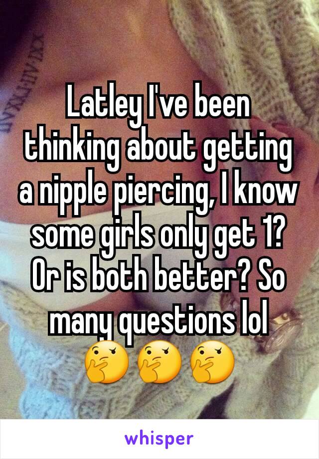 Latley I've been thinking about getting a nipple piercing, I know some girls only get 1? Or is both better? So many questions lol
🤔🤔🤔