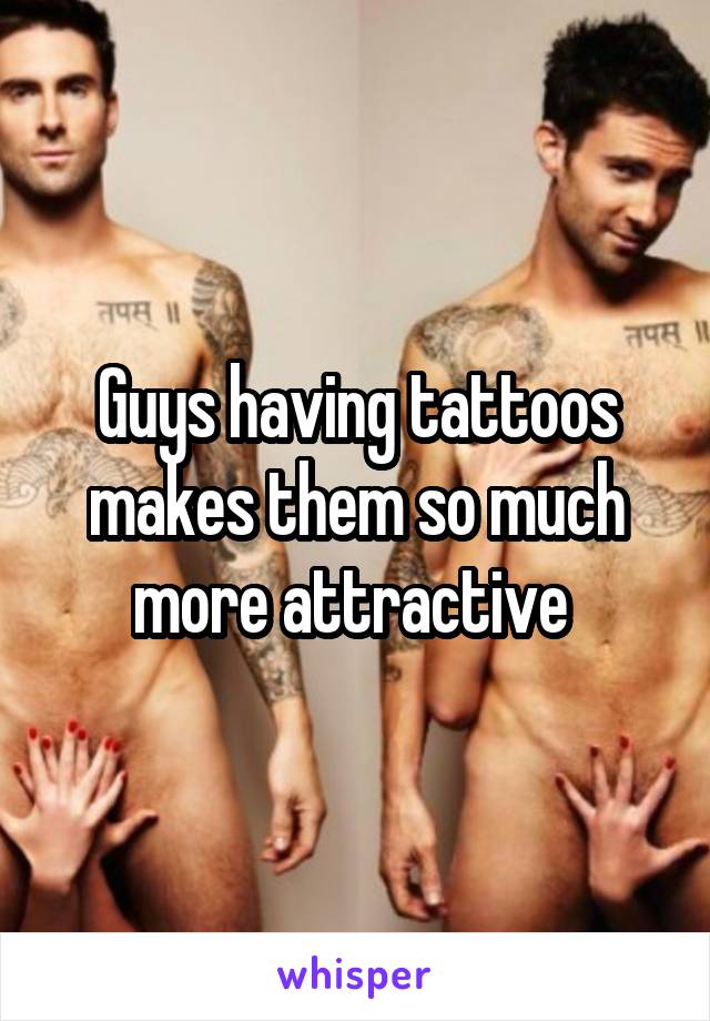 Guys having tattoos makes them so much more attractive 