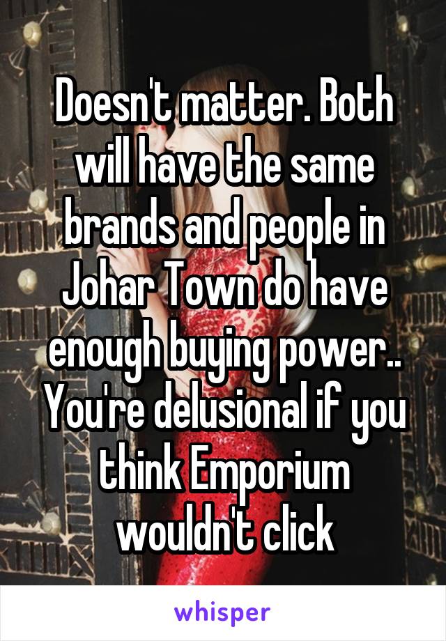 Doesn't matter. Both will have the same brands and people in Johar Town do have enough buying power.. You're delusional if you think Emporium wouldn't click