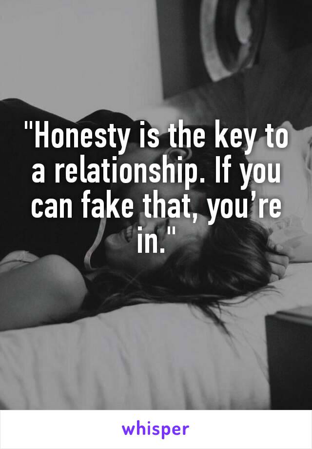 "Honesty is the key to a relationship. If you can fake that, you’re in."