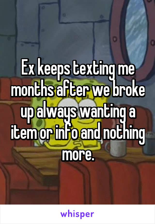 Ex keeps texting me months after we broke up always wanting a item or info and nothing more.