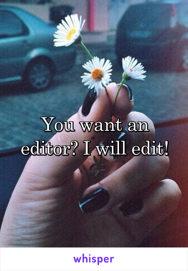 You want an editor? I will edit!