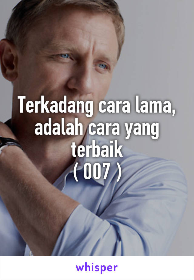 Terkadang cara lama, adalah cara yang terbaik
( 007 )