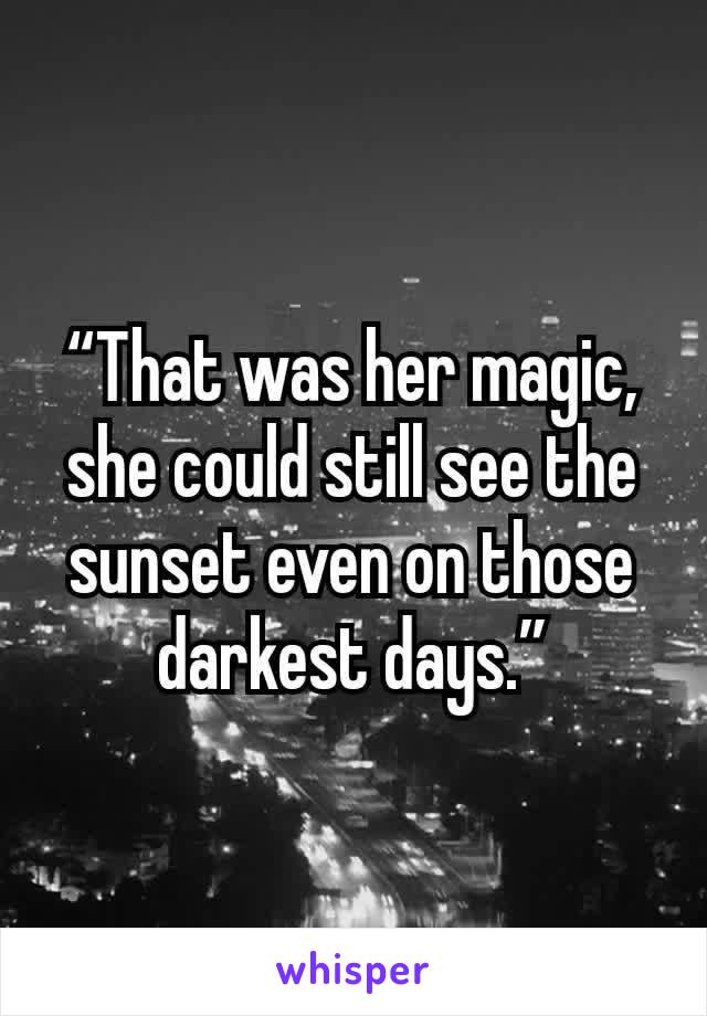 “That was her magic, she could still see the sunset even on those darkest days.”