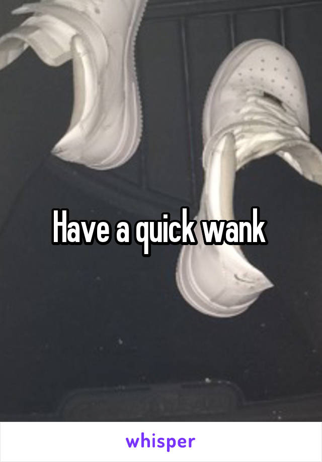 Have a quick wank 