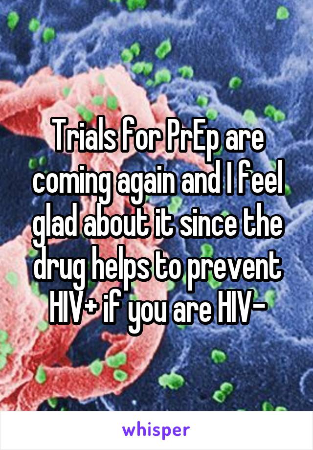 Trials for PrEp are coming again and I feel glad about it since the drug helps to prevent HIV+ if you are HIV-