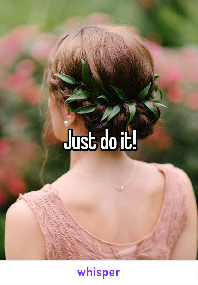 Just do it!