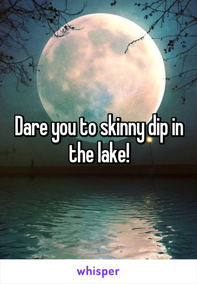 Dare you to skinny dip in the lake!