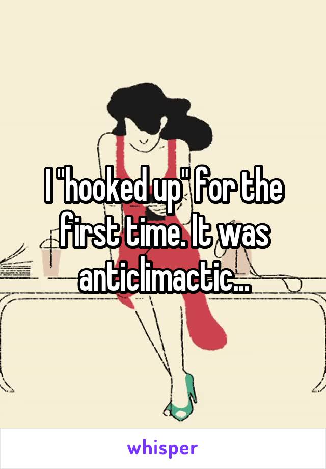 I "hooked up" for the first time. It was anticlimactic...