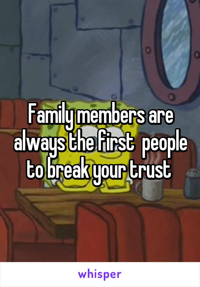 Family members are always the first  people to break your trust 