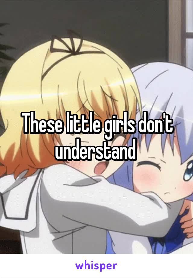 These little girls don't understand 