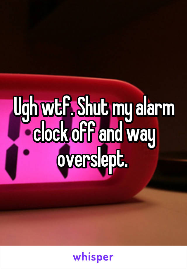 Ugh wtf. Shut my alarm clock off and way overslept. 