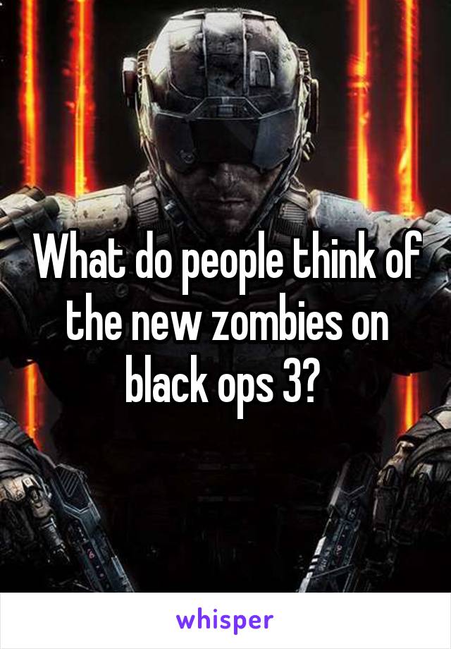 What do people think of the new zombies on black ops 3? 