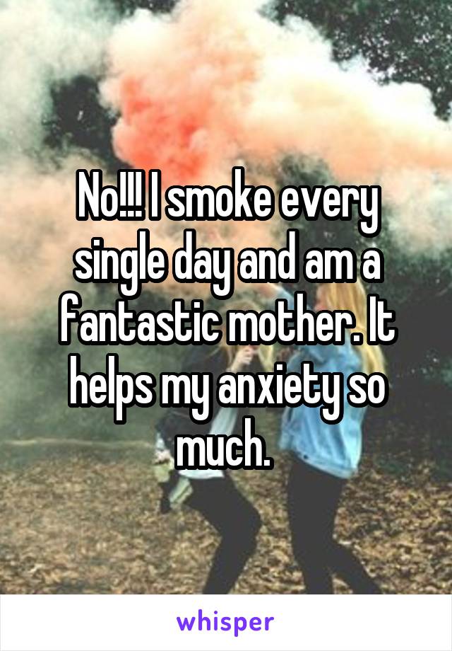 No!!! I smoke every single day and am a fantastic mother. It helps my anxiety so much. 