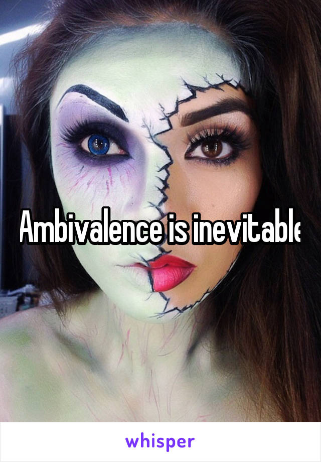 Ambivalence is inevitable