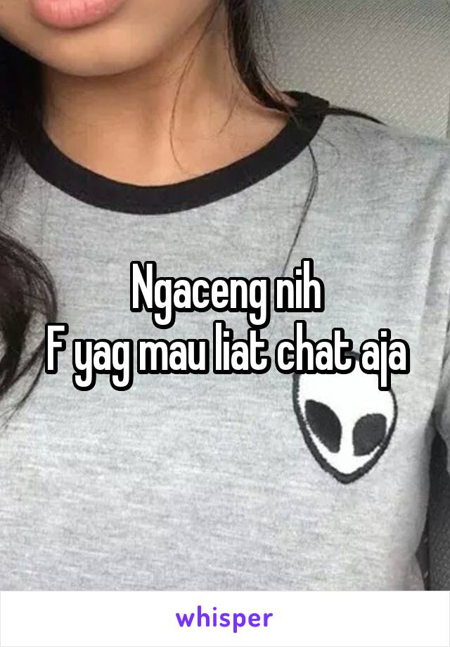 Ngaceng nih
F yag mau liat chat aja