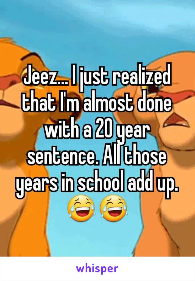 Jeez... I just realized that I'm almost done with a 20 year sentence. All those years in school add up.😂😂