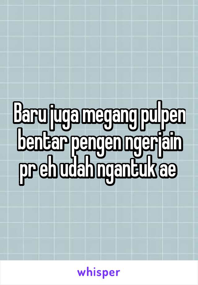 Baru juga megang pulpen bentar pengen ngerjain pr eh udah ngantuk ae 