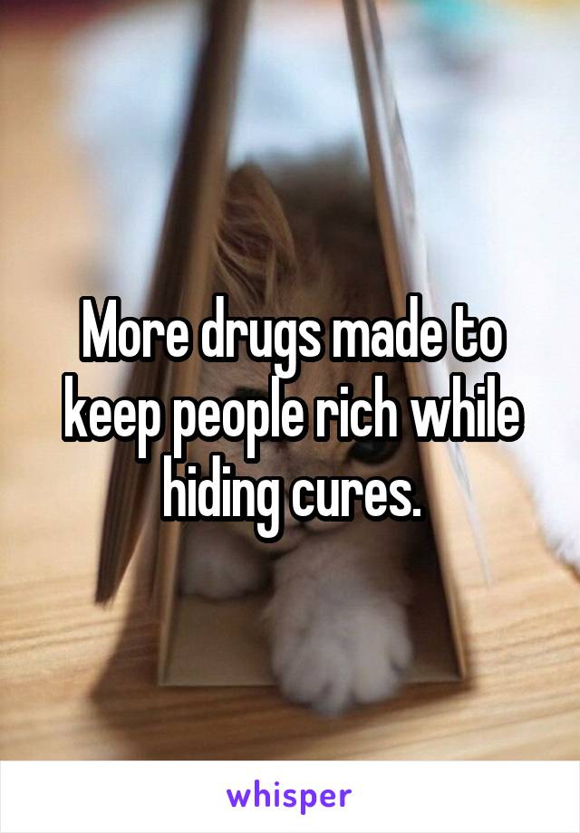 More drugs made to keep people rich while hiding cures.