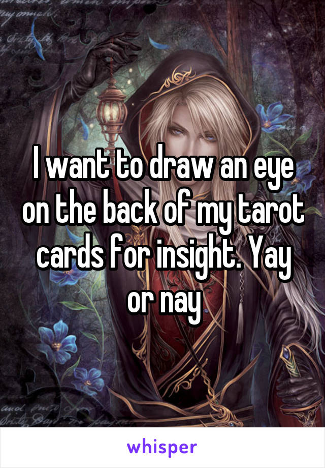 I want to draw an eye on the back of my tarot cards for insight. Yay or nay