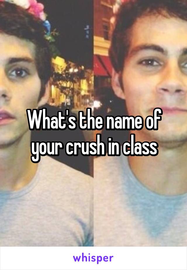 What's the name of your crush in class