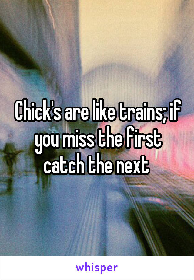 Chick's are like trains; if you miss the first catch the next 