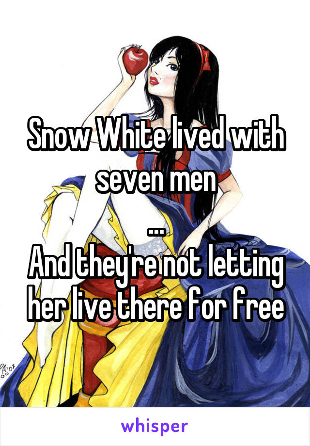 Snow White lived with seven men
...
And they're not letting her live there for free