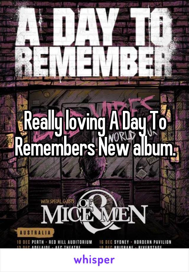 Really loving A Day To Remembers New album.