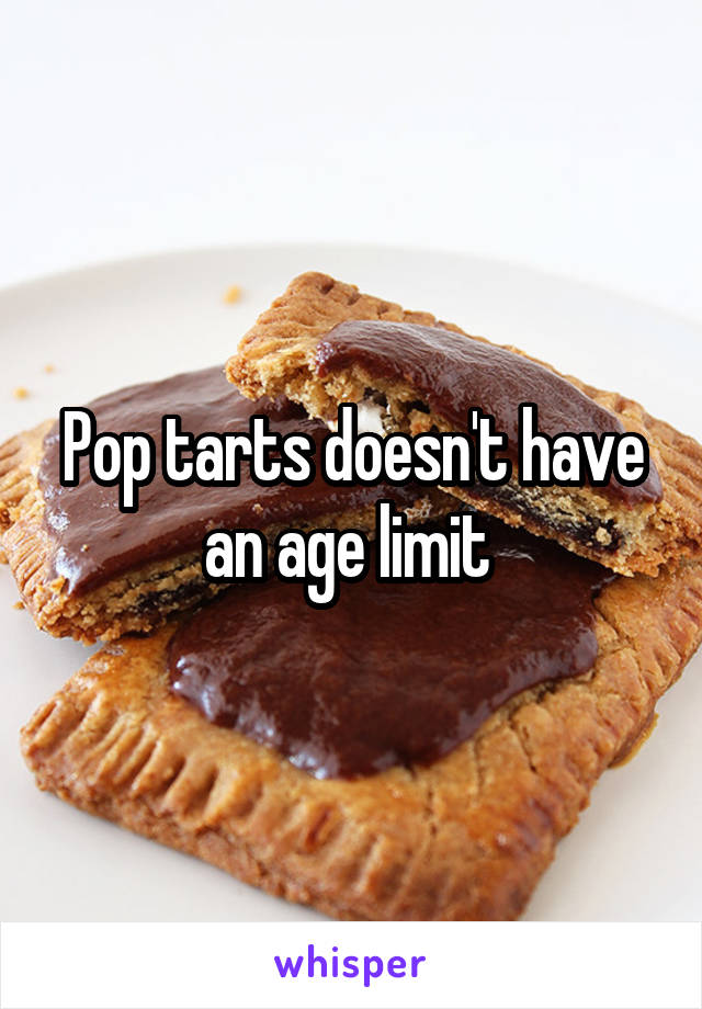 Pop tarts doesn't have an age limit 