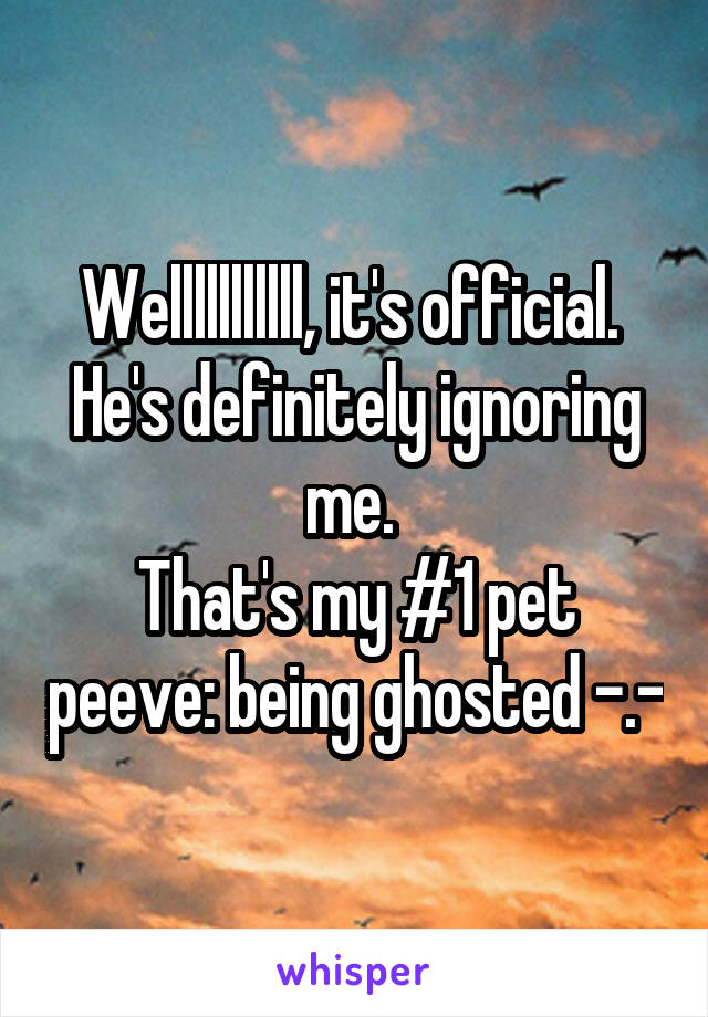 Welllllllllll, it's official. 
He's definitely ignoring me. 
That's my #1 pet peeve: being ghosted -.-