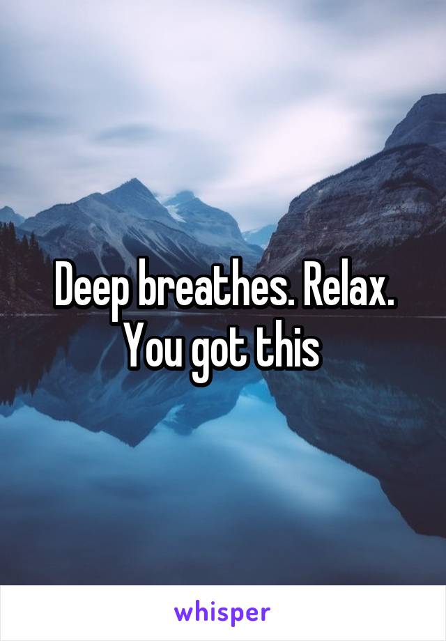 Deep breathes. Relax. You got this 