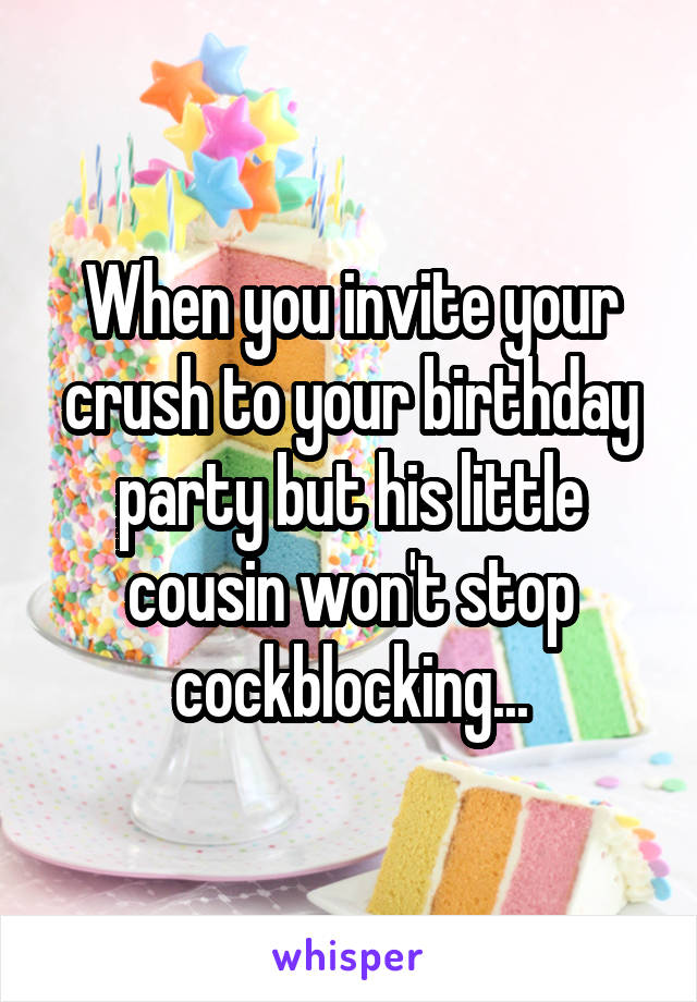 When you invite your crush to your birthday party but his little cousin won't stop cockblocking...