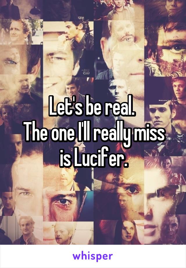 Let's be real. 
The one I'll really miss is Lucifer.