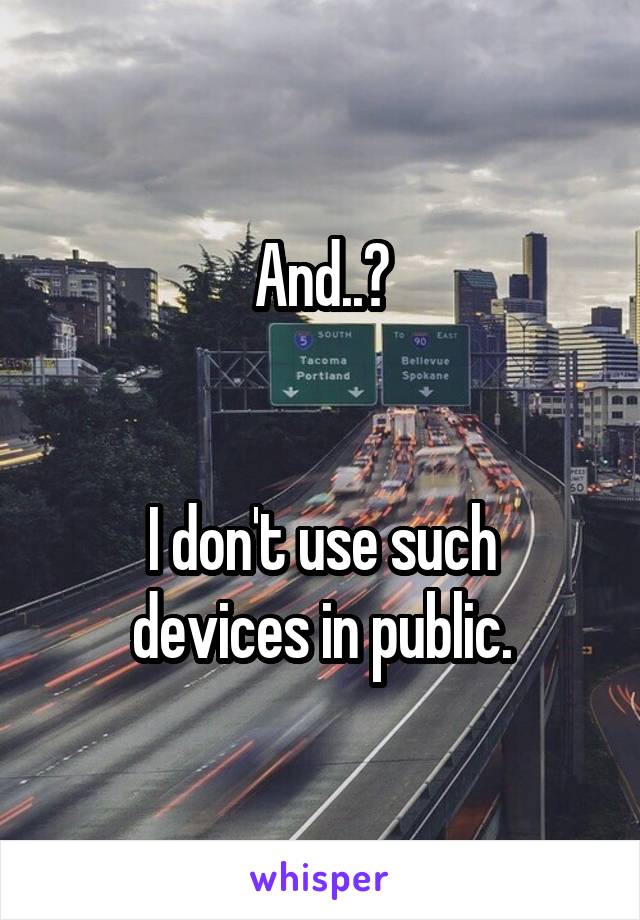 And..?


I don't use such devices in public.