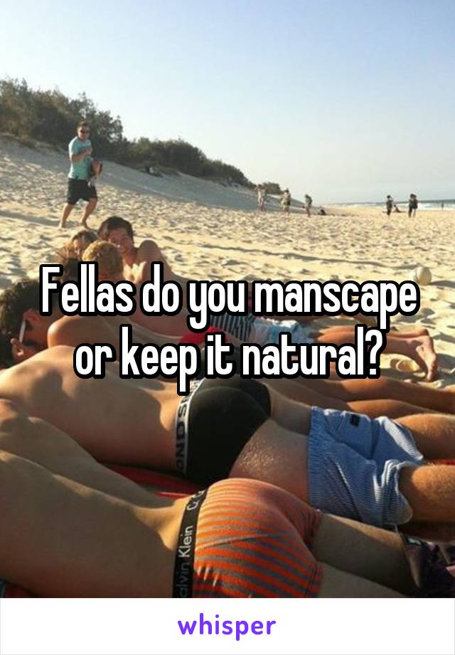 Fellas do you manscape or keep it natural?