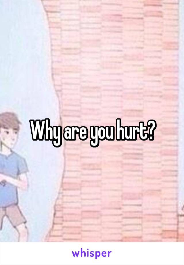 Why are you hurt?