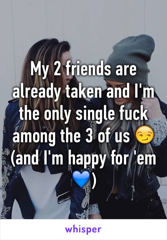 My 2 friends are already taken and I'm the only single fuck among the 3 of us 😏 (and I'm happy for 'em 💙) 