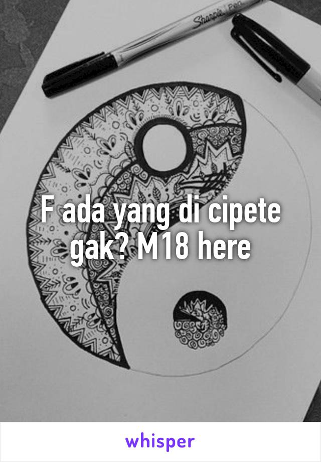 F ada yang di cipete gak? M18 here